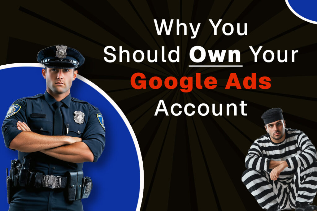 Why You Should own your google ads account